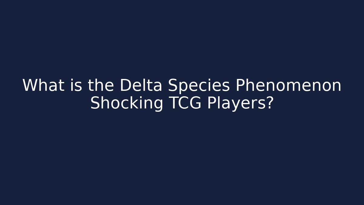 What is the Delta Species Phenomenon Shocking TCG Players?