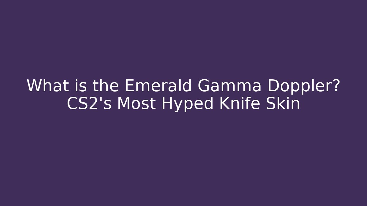 What is the Emerald Gamma Doppler? CS2’s Most Hyped Knife Skin