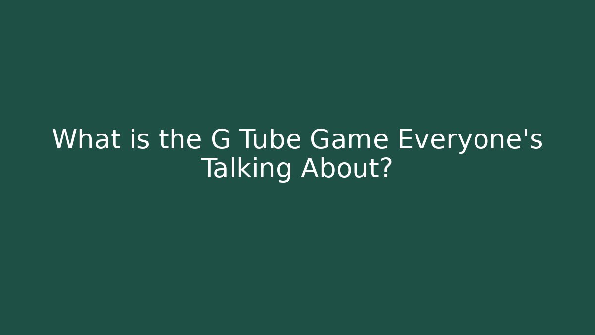 What is the G Tube Game Everyone’s Talking About?