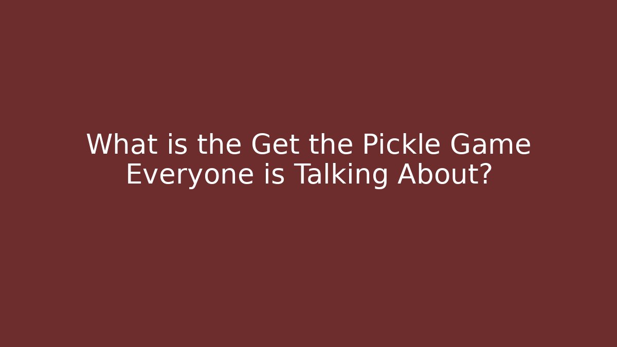 What is the Get the Pickle Game Everyone is Talking About?