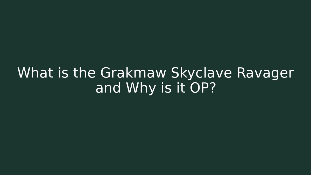 What is the Grakmaw Skyclave Ravager and Why is it OP?