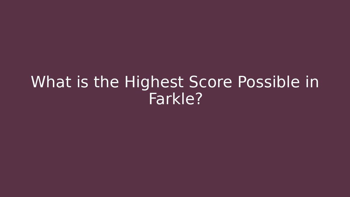 What is the Highest Score Possible in Farkle? - Celivion