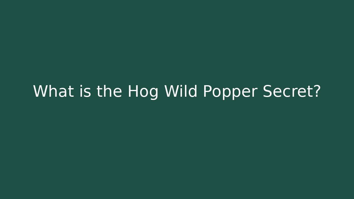 What is the Hog Wild Popper Secret?