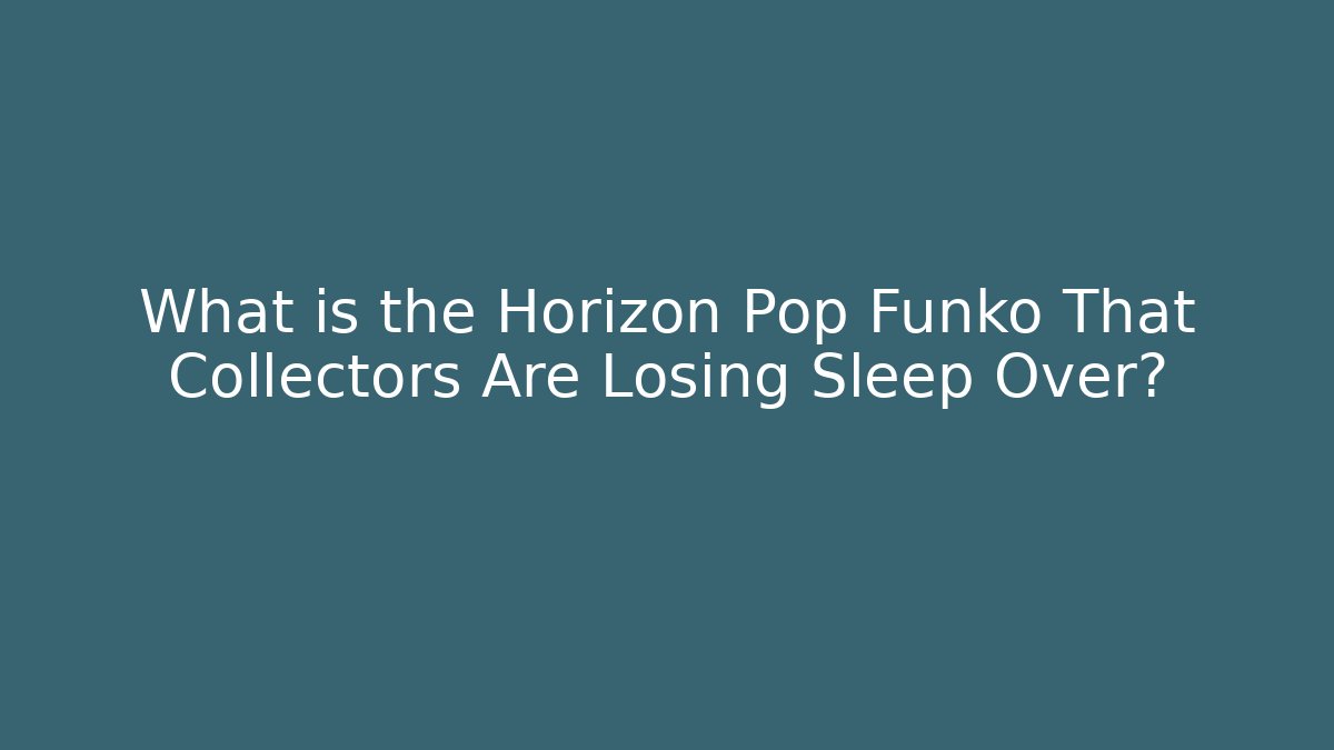 What is the Horizon Pop Funko That Collectors Are Losing Sleep Over?