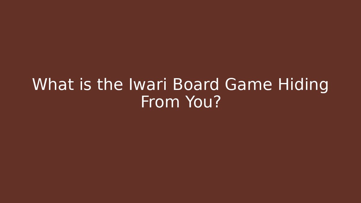 What is the Iwari Board Game Hiding From You?