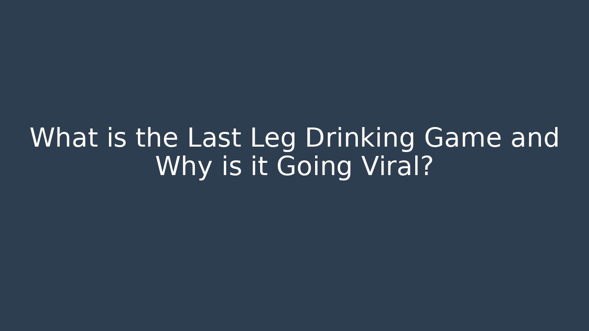 What is the Last Leg Drinking Game and Why is it Going Viral?