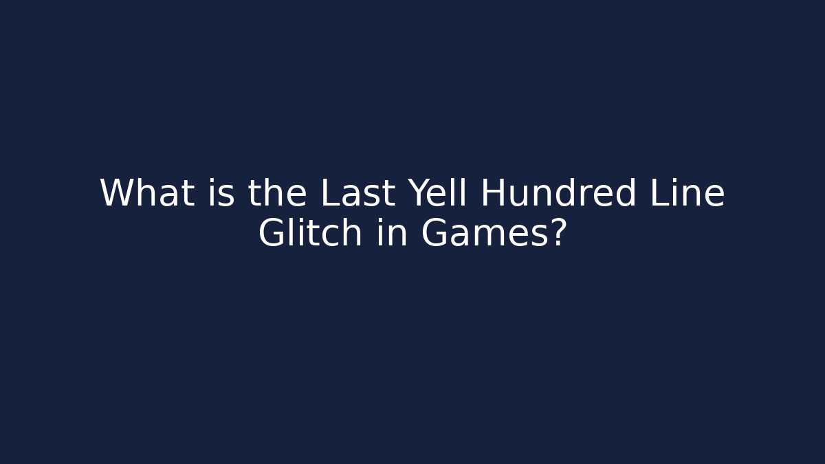 What is the Last Yell Hundred Line Glitch in Games?