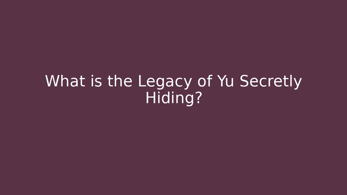 What is the Legacy of Yu Secretly Hiding?