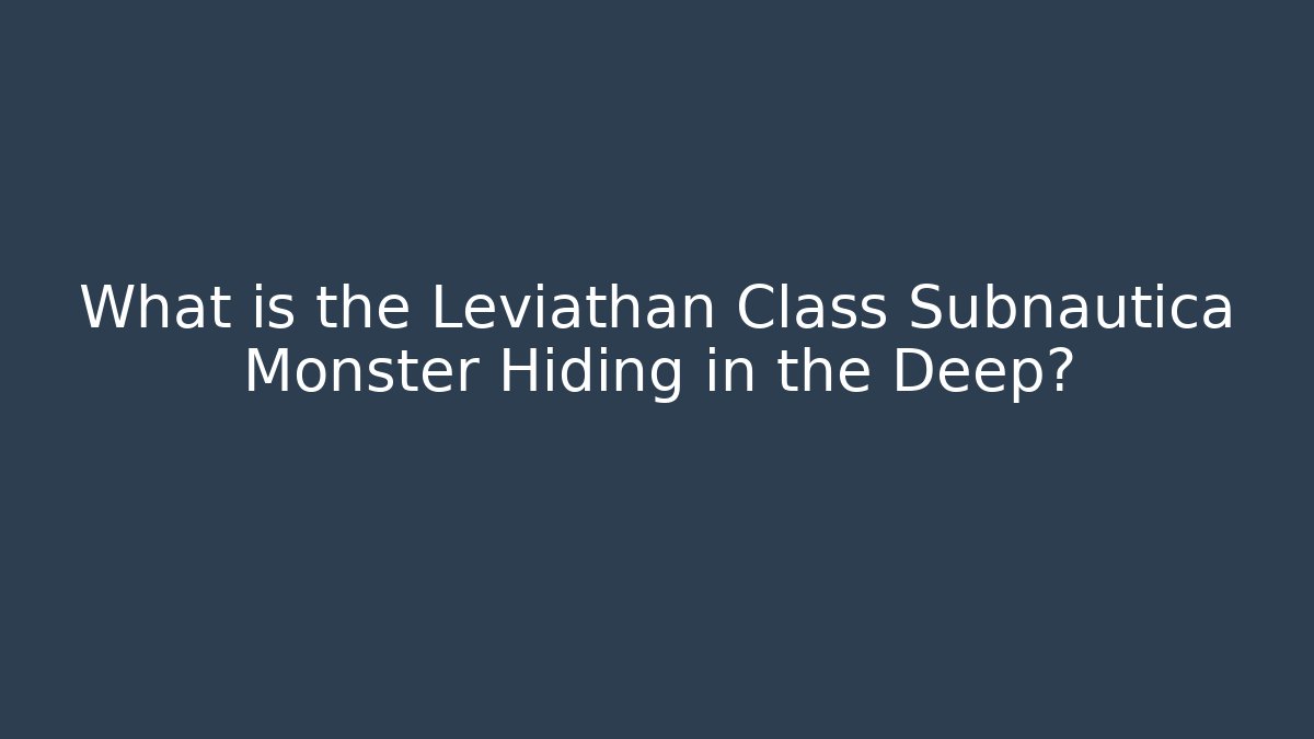 What is the Leviathan Class Subnautica Monster Hiding in the Deep? - Celivion