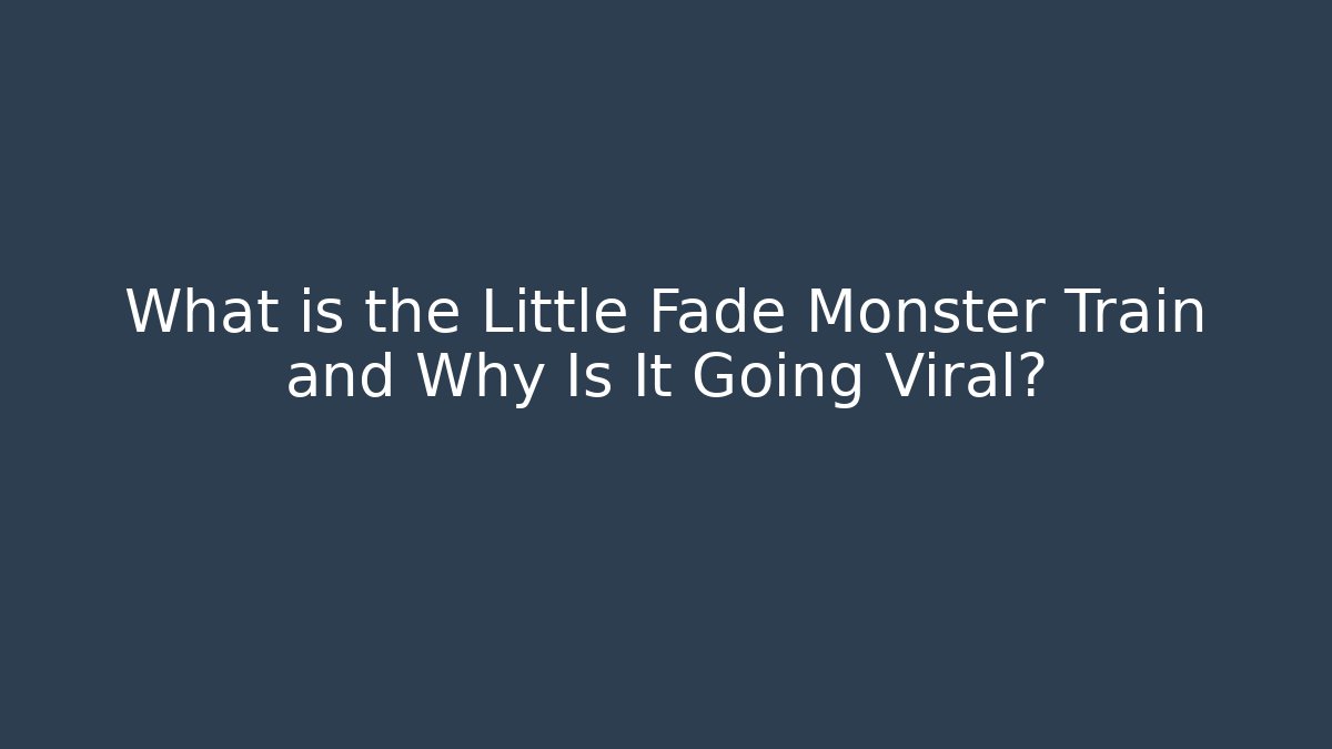 What is the Little Fade Monster Train and Why Is It Going Viral?