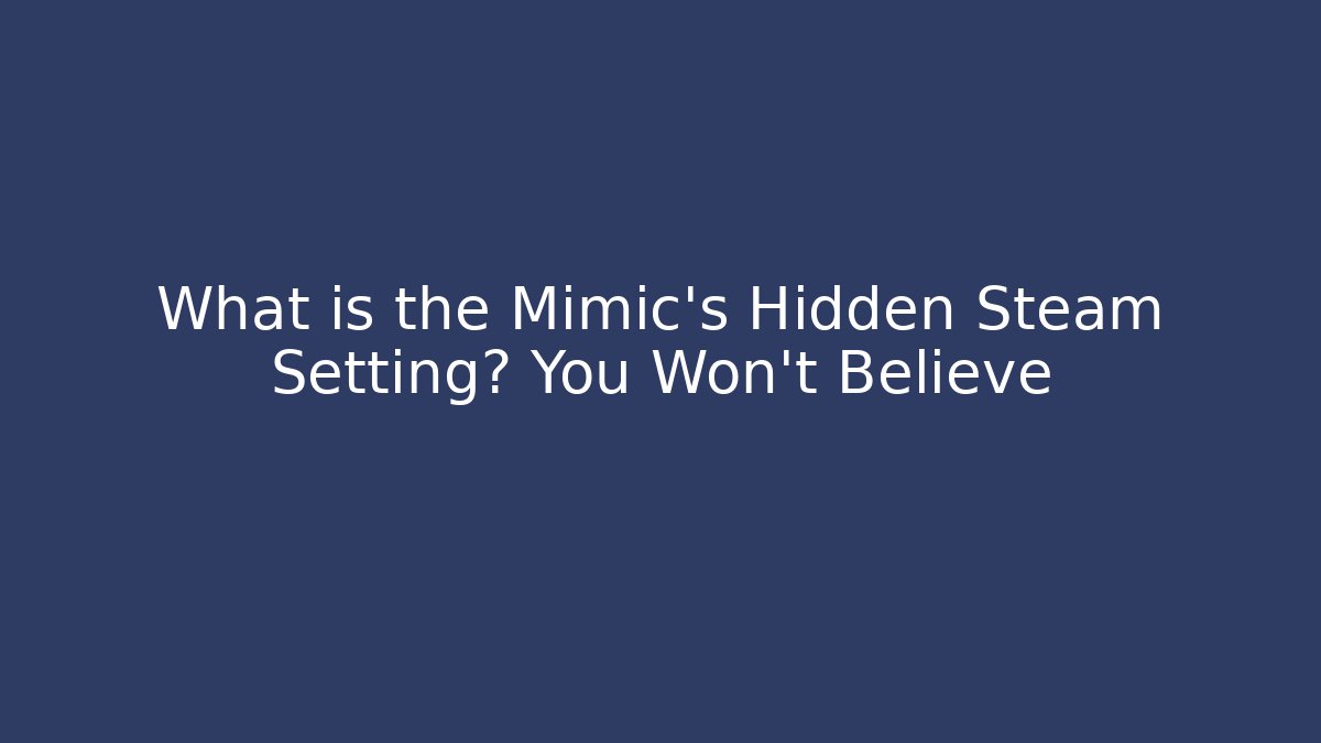 What is the Mimic's Hidden Steam Setting? You Won't Believe