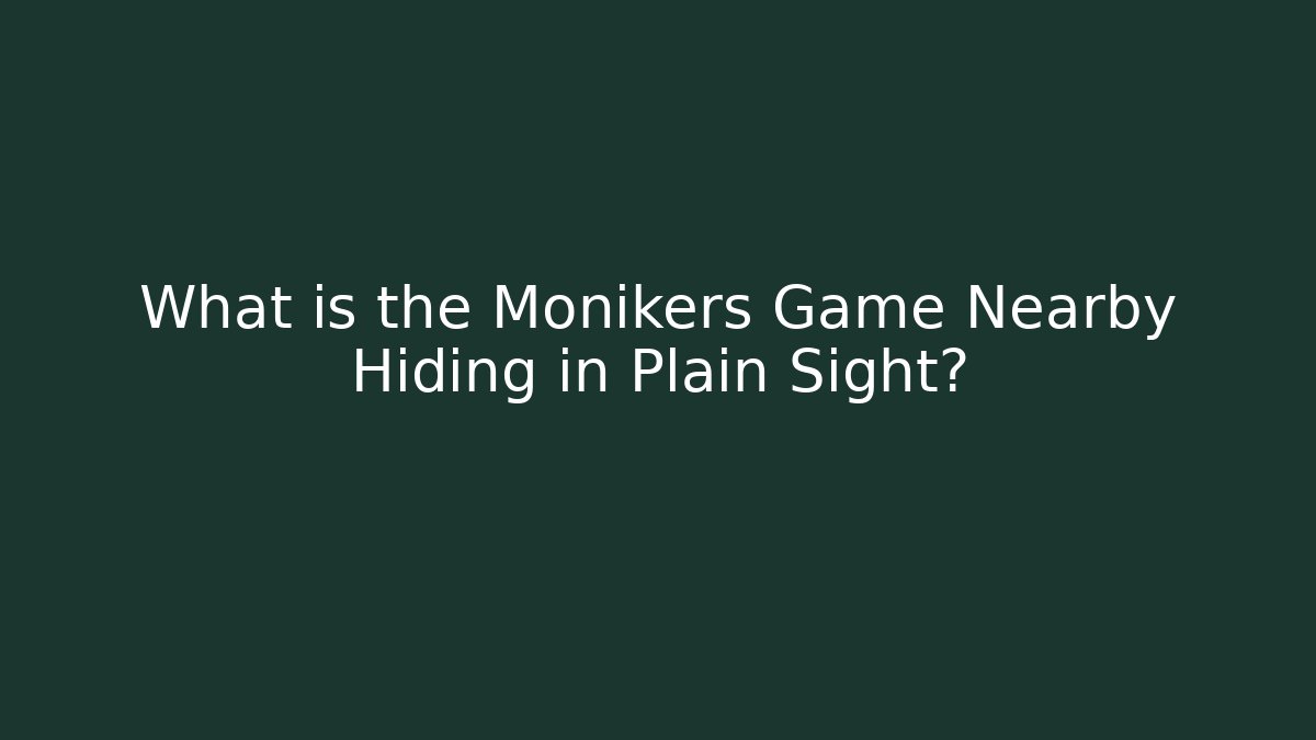 What is the Monikers Game Nearby Hiding in Plain Sight?
