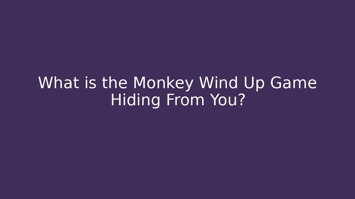 What is the Monkey Wind Up Game Hiding From You?