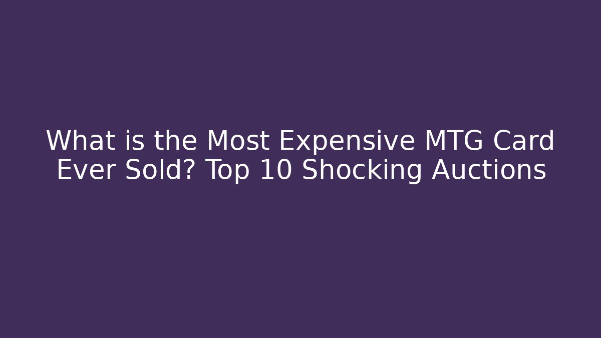 What is the Most Expensive MTG Card Ever Sold? Top 10 Shocking Auctions