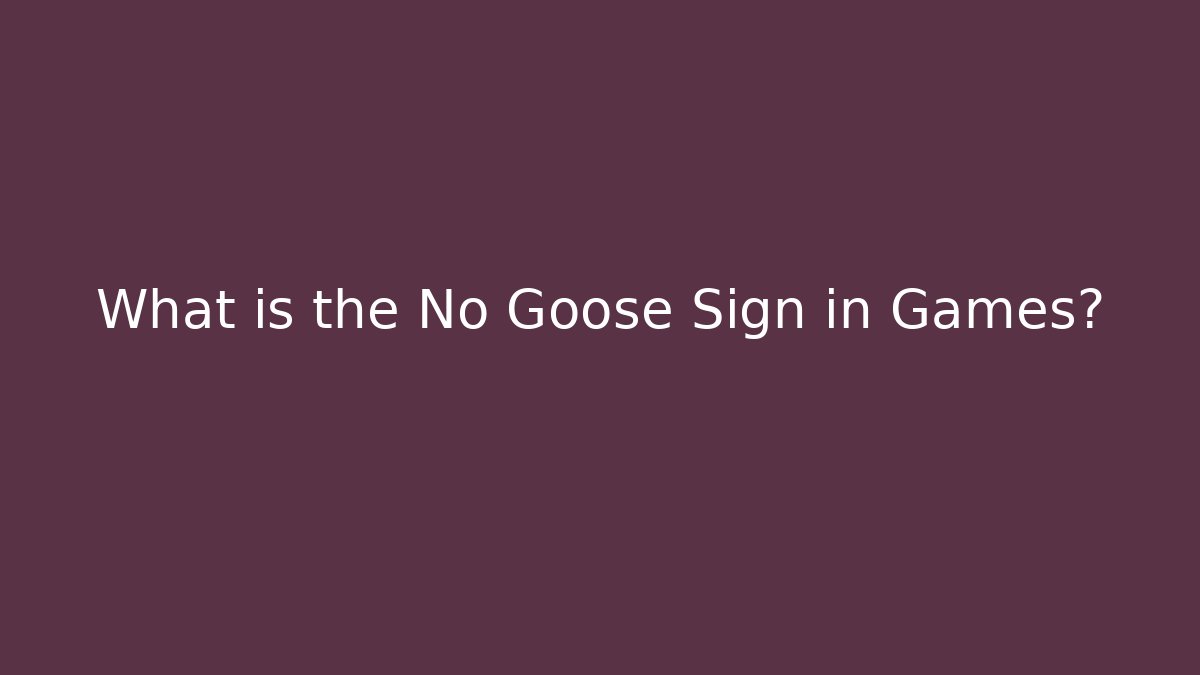 What is the No Goose Sign in Games?