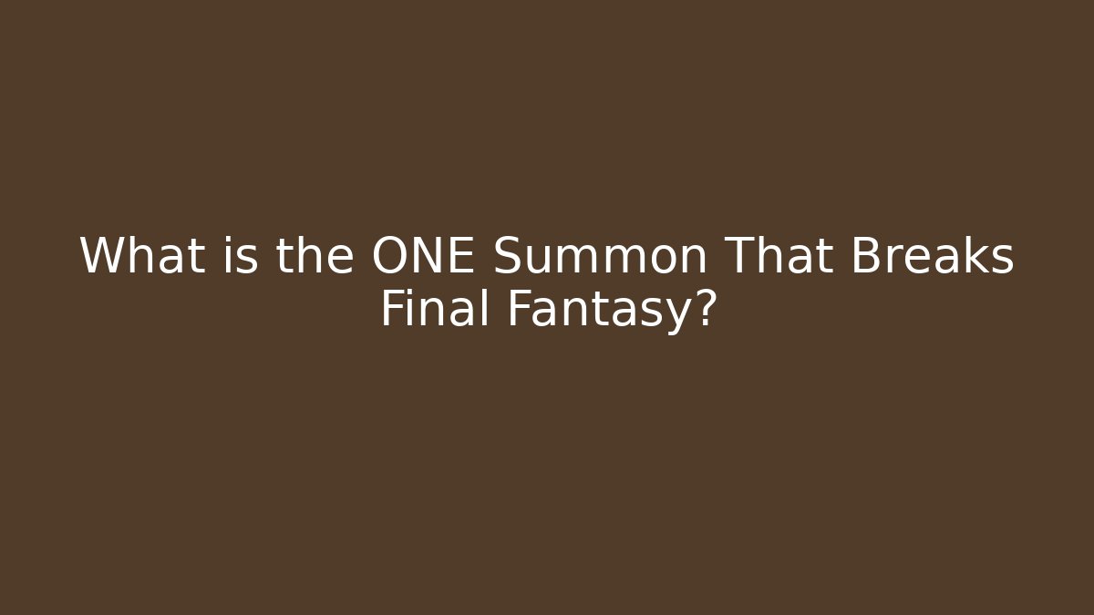 What is the ONE Summon That Breaks Final Fantasy?