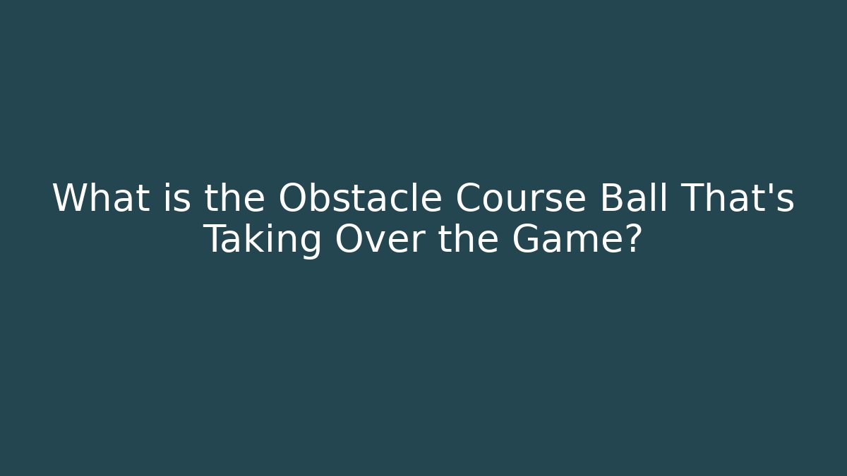 What is the Obstacle Course Ball That's Taking Over the Game?