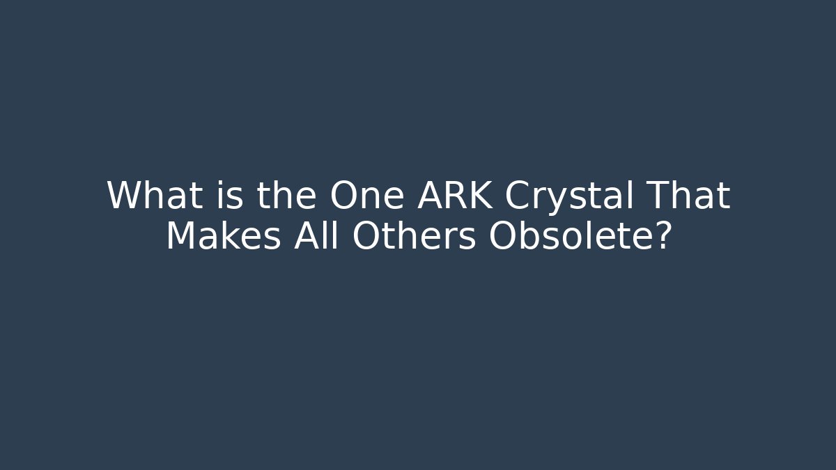 What is the One ARK Crystal That Makes All Others Obsolete?