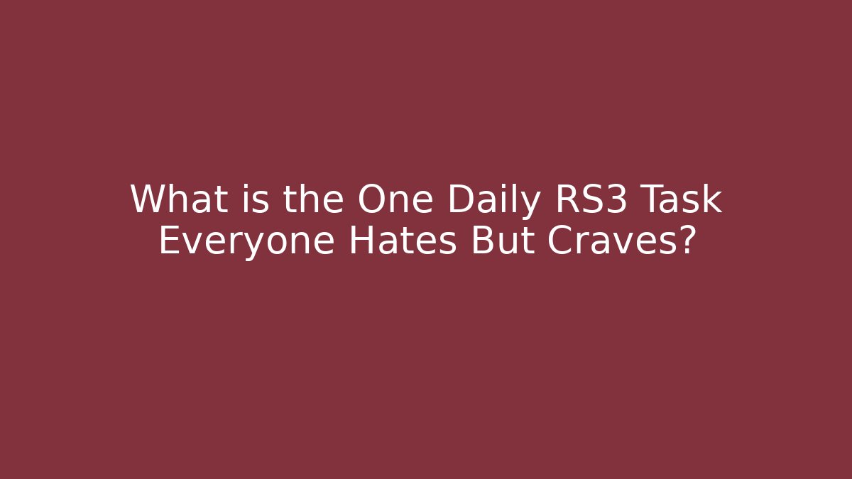 What is the One Daily RS3 Task Everyone Hates But Craves?