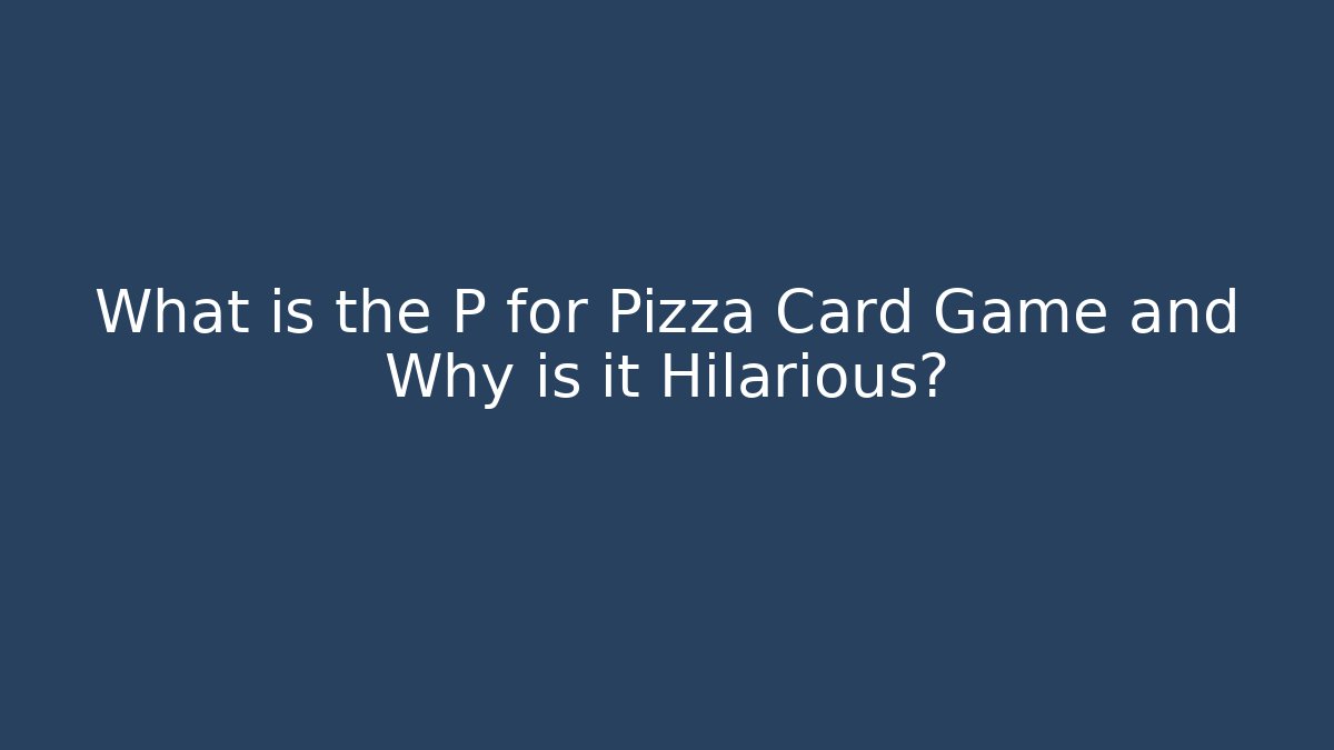 What is the P for Pizza Card Game and Why is it Hilarious?