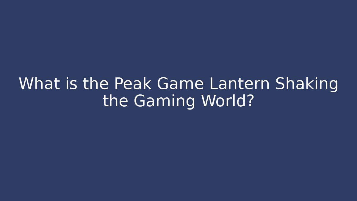 What is the Peak Game Lantern Shaking the Gaming World?