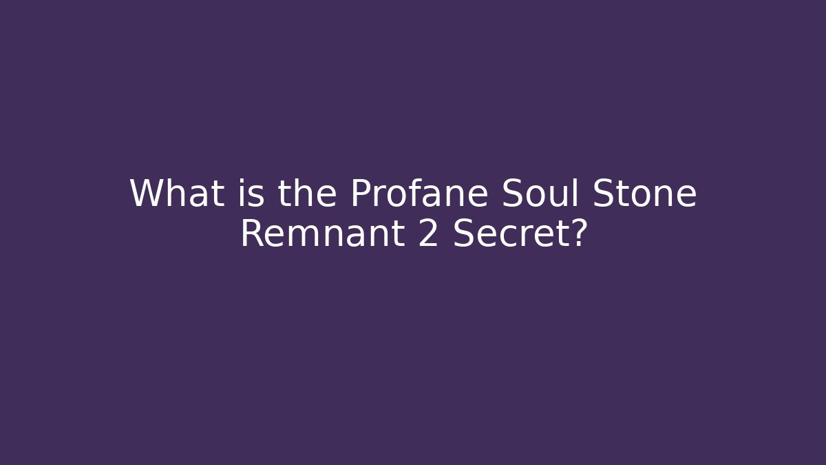 What is the Profane Soul Stone Remnant 2 Secret? - Celivion