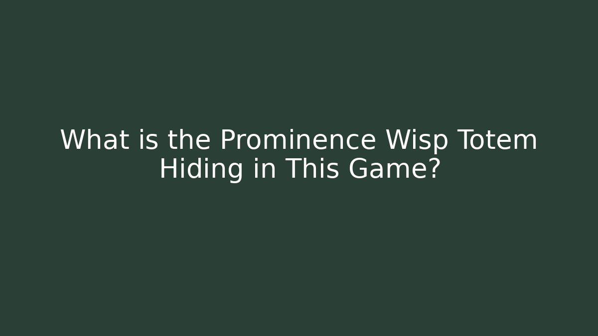 What is the Prominence Wisp Totem Hiding in This Game? - Celivion