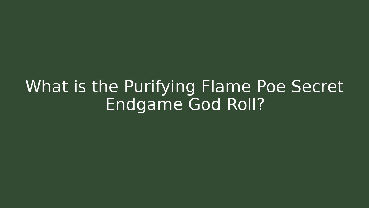 What is the Purifying Flame Poe Secret Endgame God Roll?