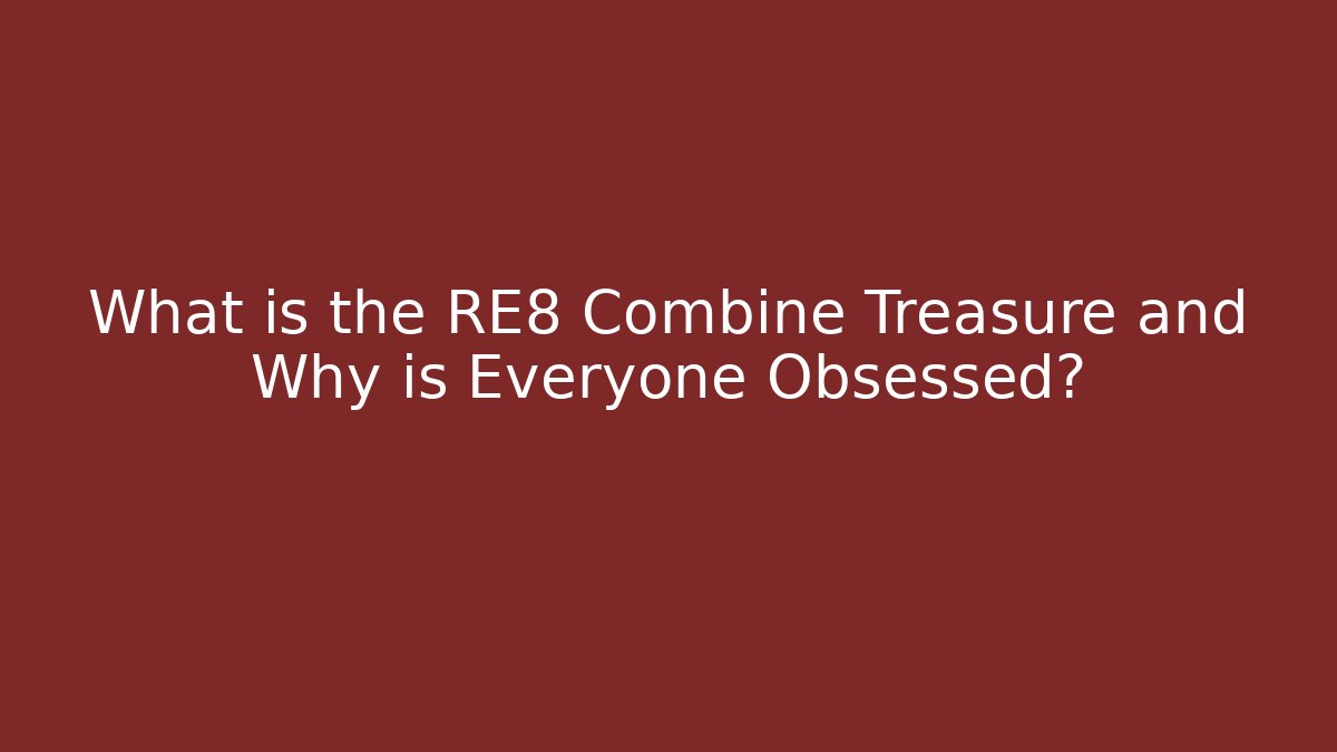 What is the RE8 Combine Treasure and Why is Everyone Obsessed?