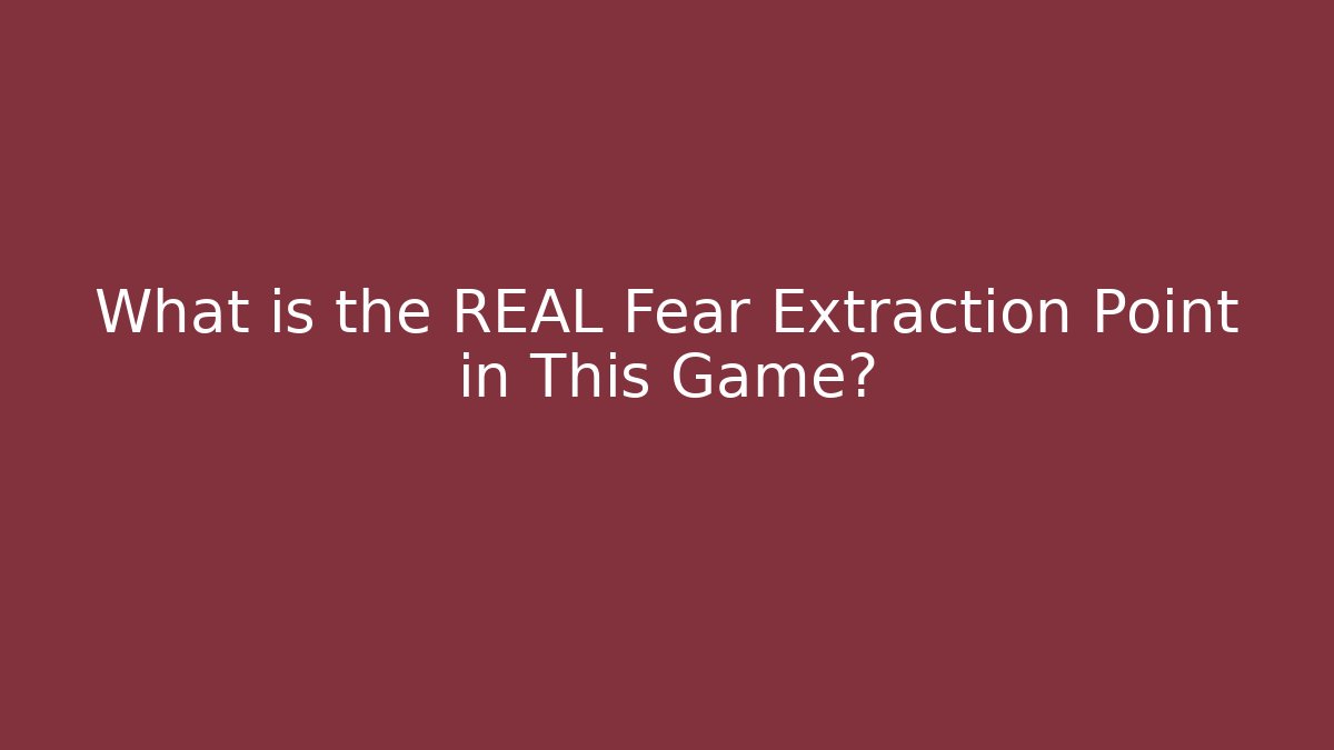 What is the REAL Fear Extraction Point in This Game?