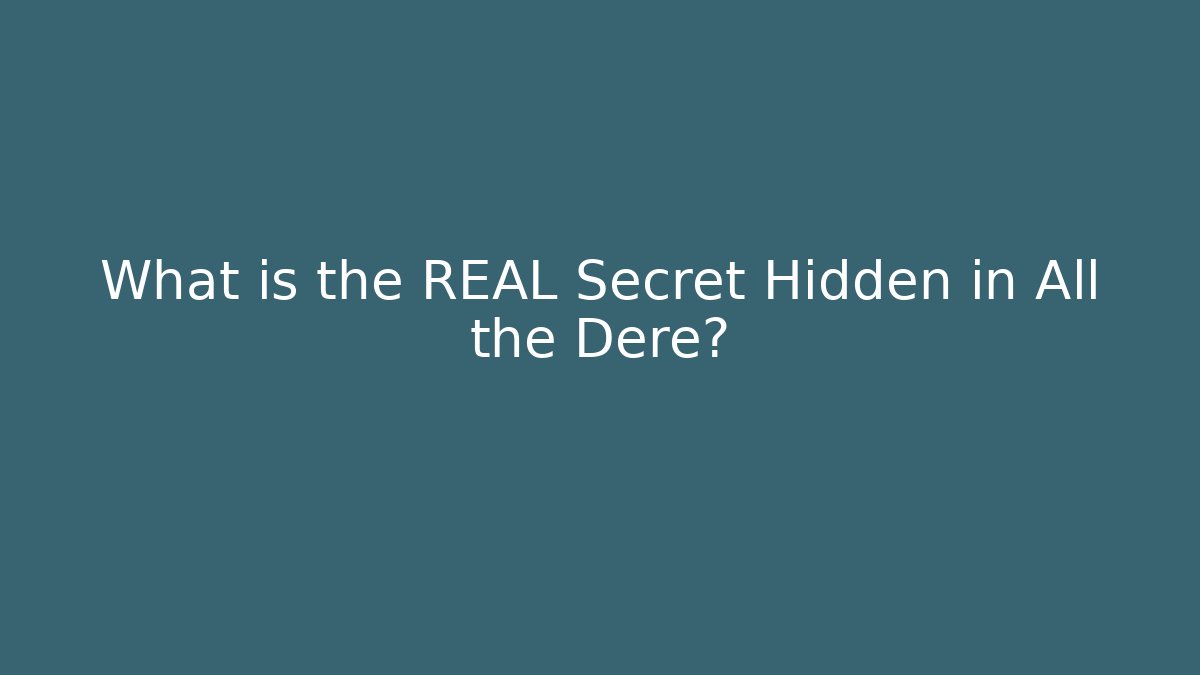 What is the REAL Secret Hidden in All the Dere?
