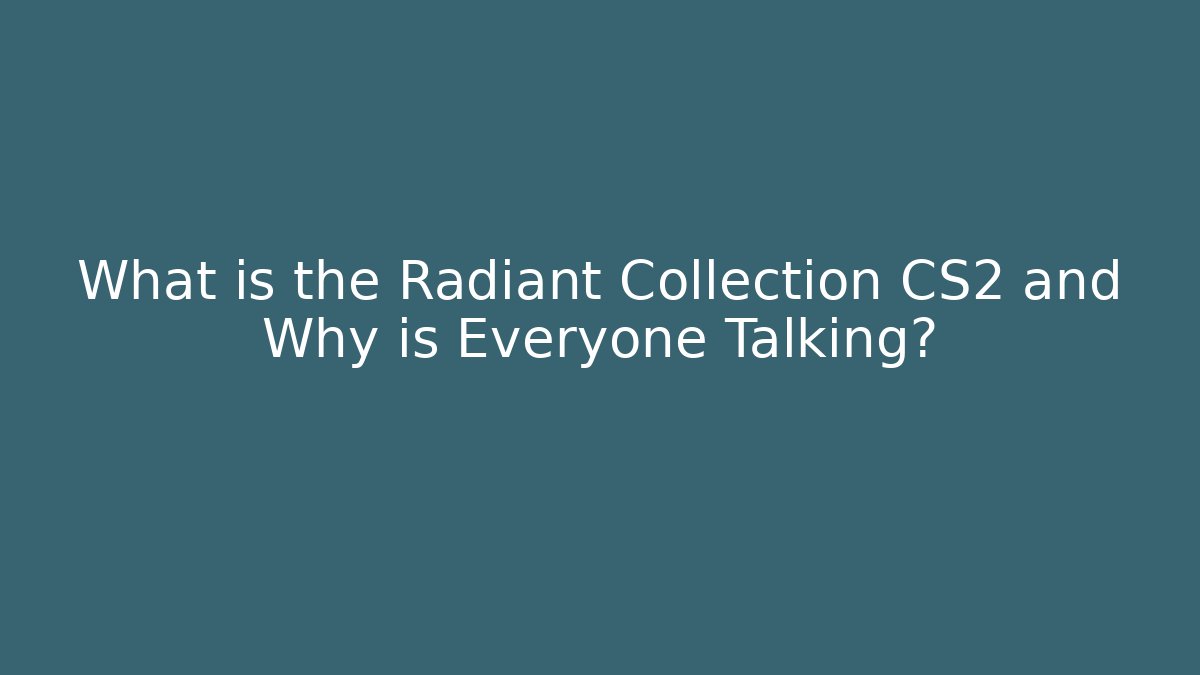 What is the Radiant Collection CS2 and Why is Everyone Talking?