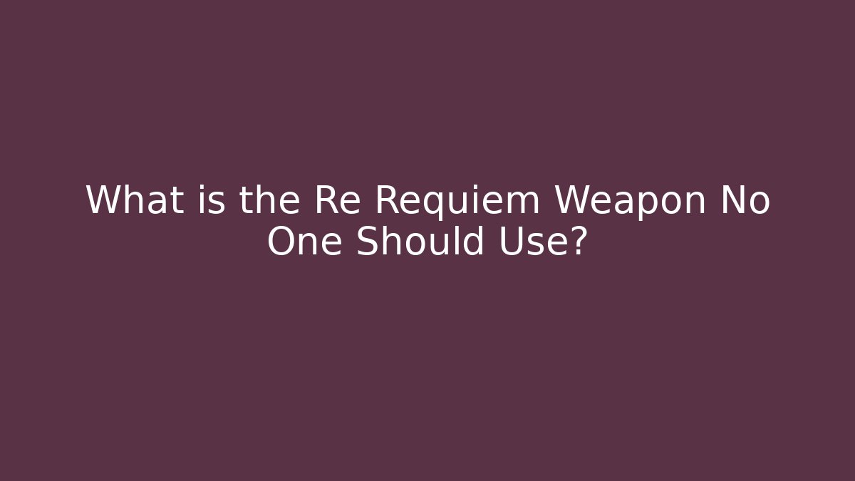 What is the Re Requiem Weapon No One Should Use?