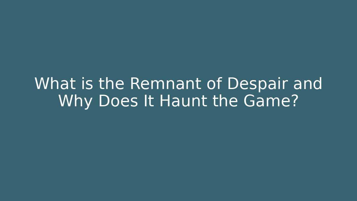 What is the Remnant of Despair and Why Does It Haunt the Game?