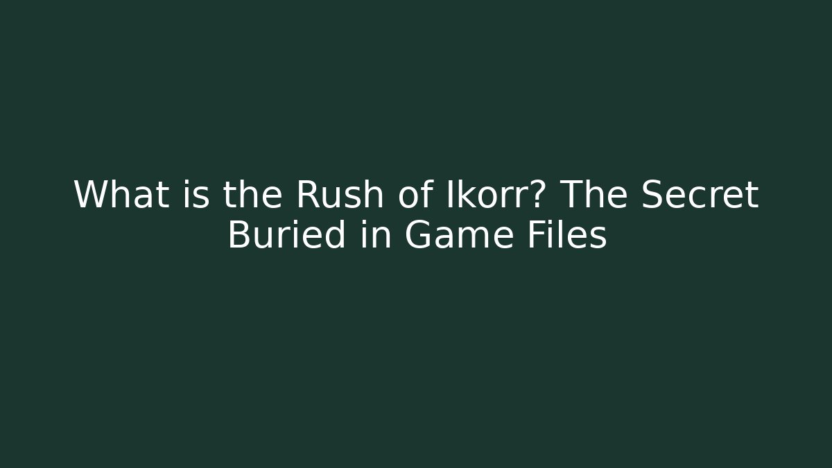 What is the Rush of Ikorr? The Secret Buried in Game Files