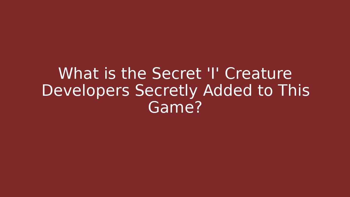 What is the Secret 'I' Creature Developers Secretly Added to This Game? - Celivion