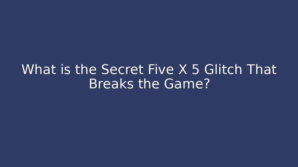 What is the Secret Five X 5 Glitch That Breaks the Game?