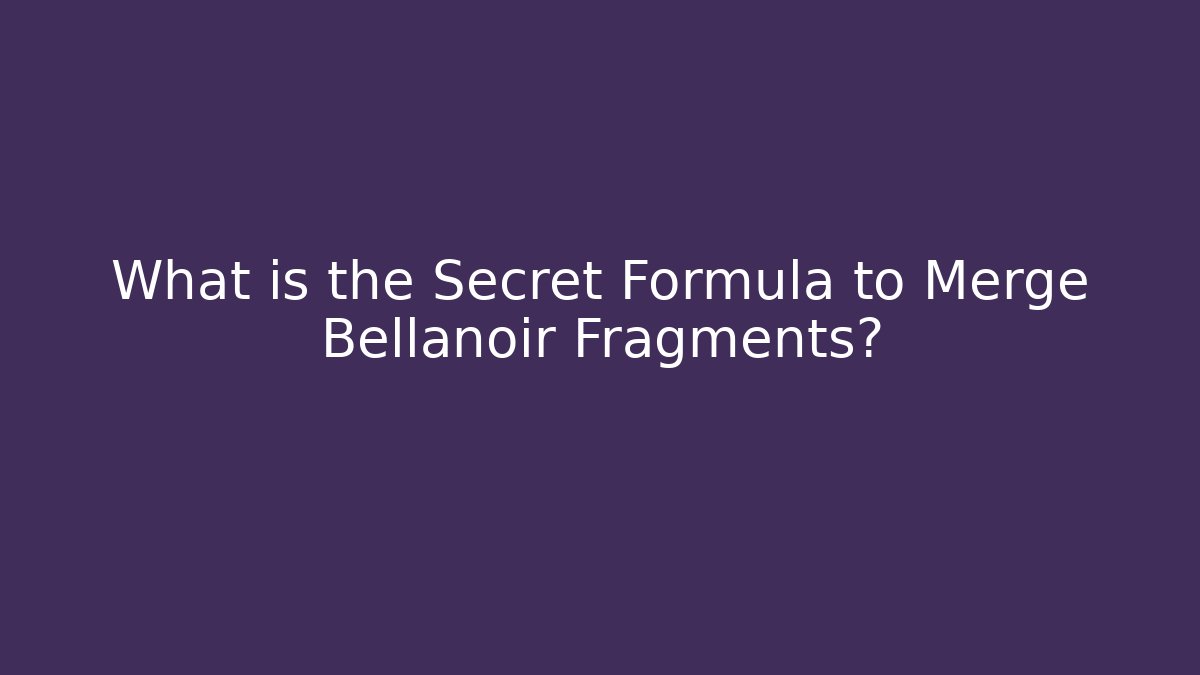 What is the Secret Formula to Merge Bellanoir Fragments?