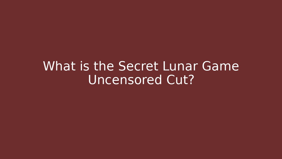 What is the Secret Lunar Game Uncensored Cut?