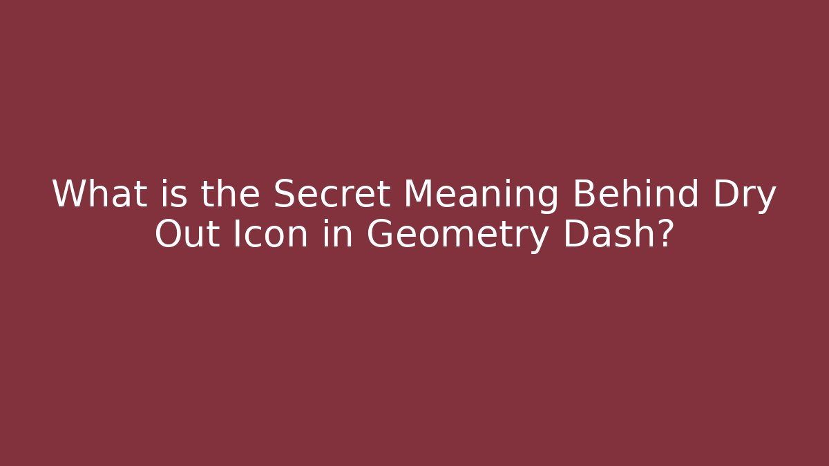 What is the Secret Meaning Behind Dry Out Icon in Geometry Dash?