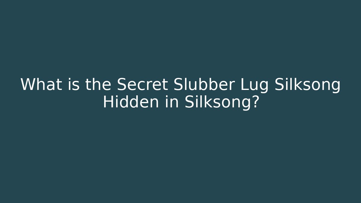 What is the Secret Slubber Lug Silksong Hidden in Silksong?