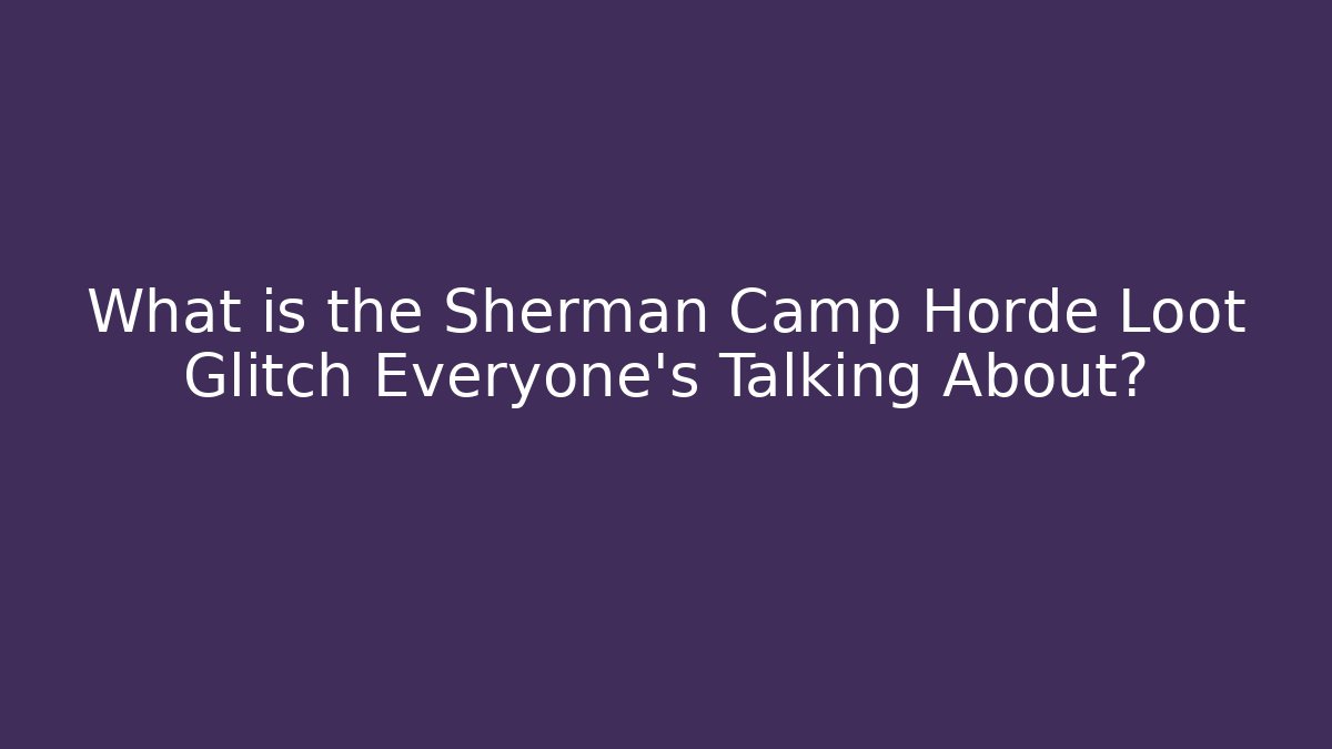 What is the Sherman Camp Horde Loot Glitch Everyone's Talking About? - Celivion