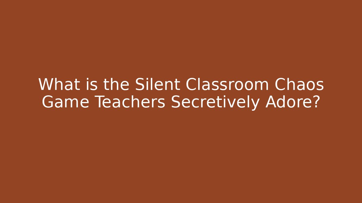 What is the Silent Classroom Chaos Game Teachers Secretively Adore?