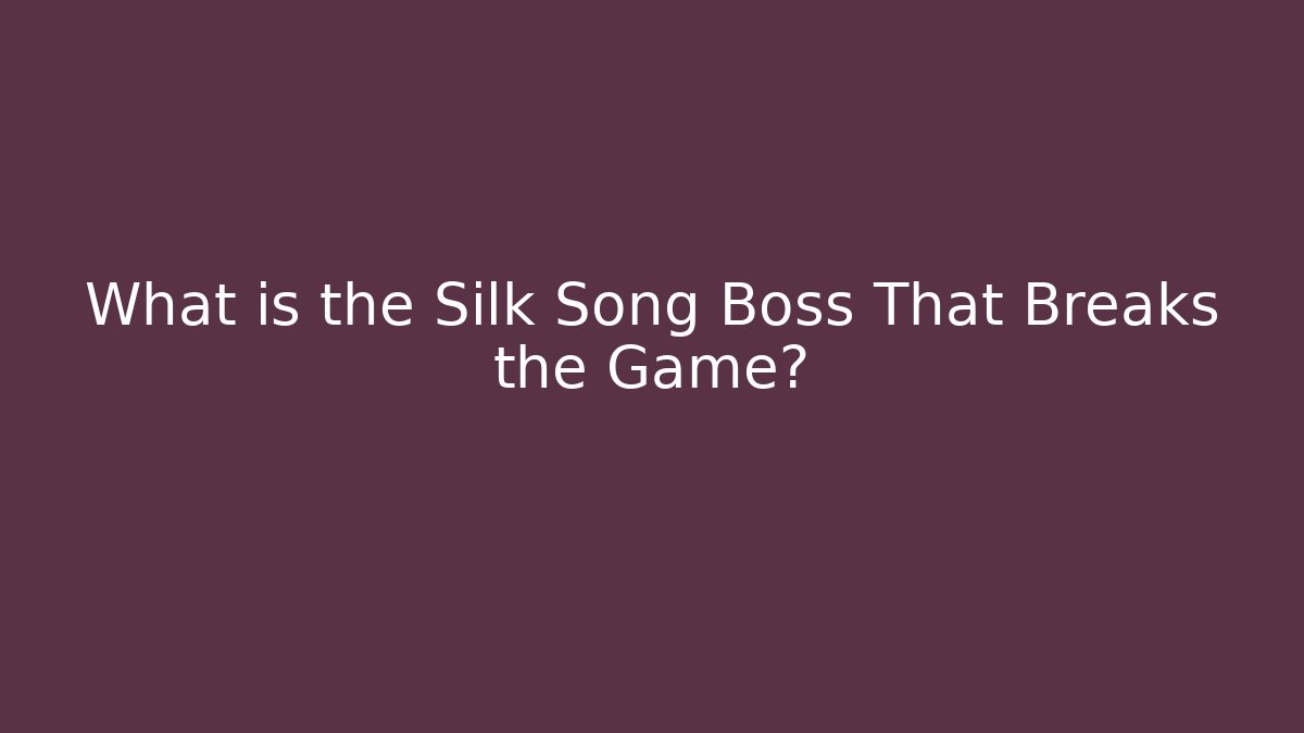 What is the Silk Song Boss That Breaks the Game?
