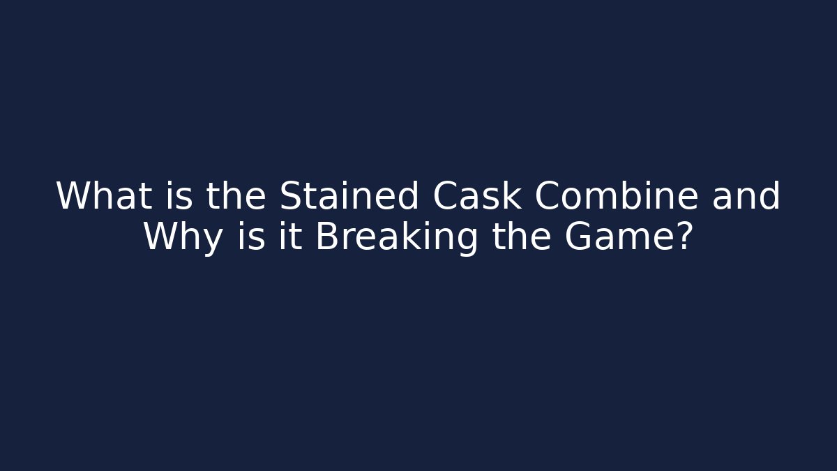What is the Stained Cask Combine and Why is it Breaking the Game?