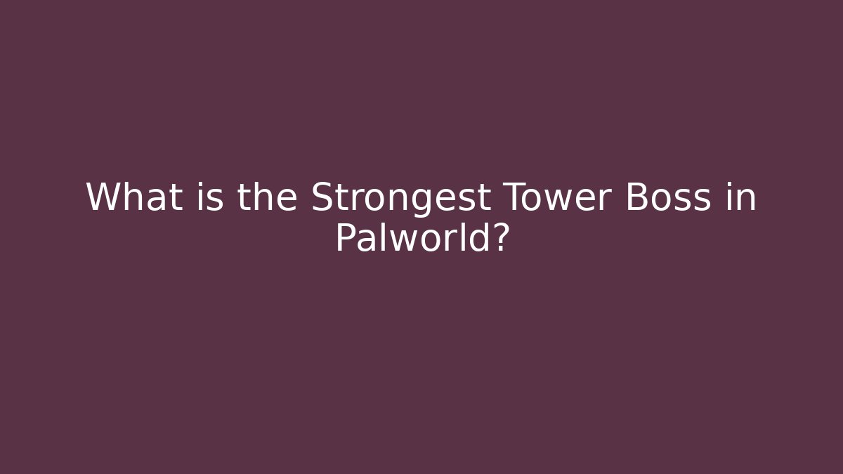 What is the Strongest Tower Boss in Palworld?