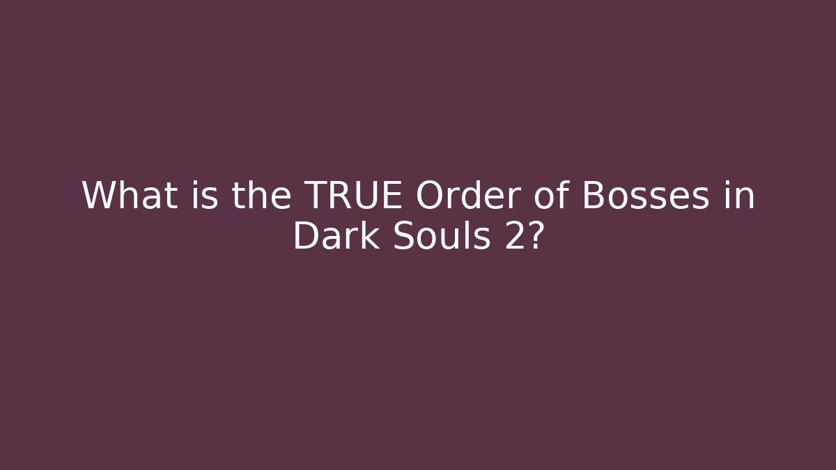 What is the TRUE Order of Bosses in Dark Souls 2?