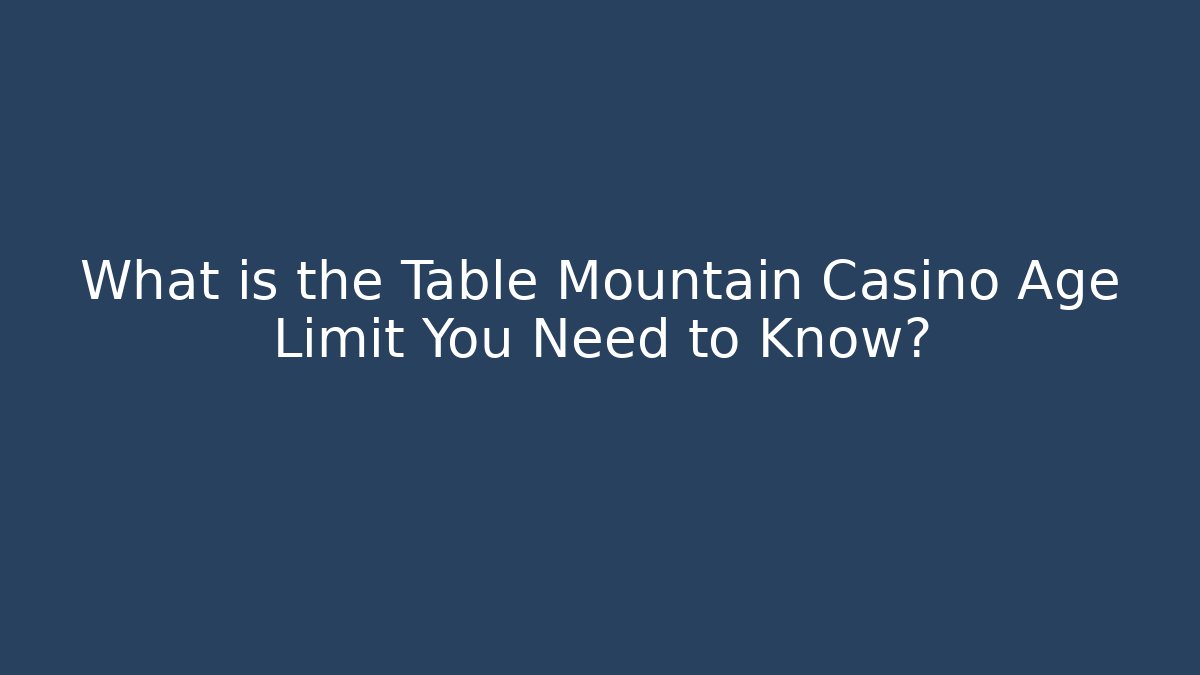 What is the Table Mountain Casino Age Limit You Need to Know?