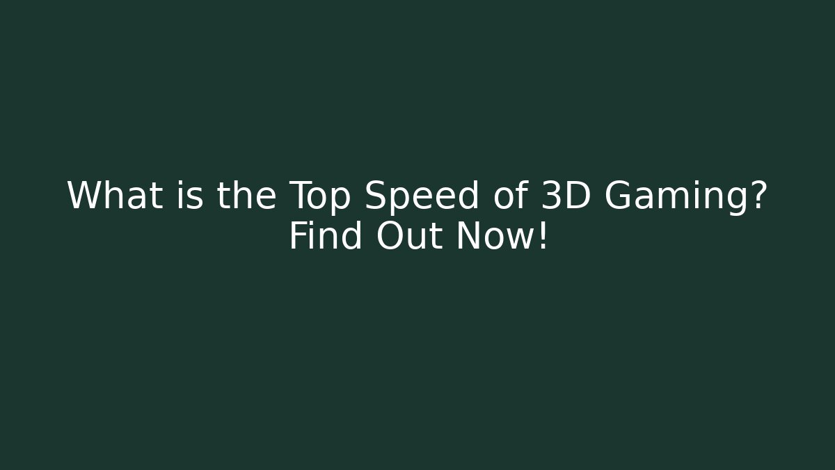 What is the Top Speed of 3D Gaming? Find Out Now!