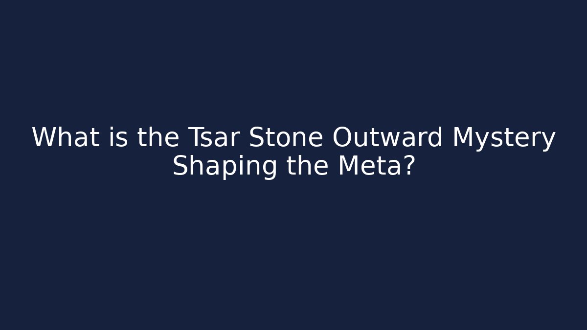 What is the Tsar Stone Outward Mystery Shaping the Meta?